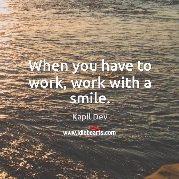 When you have to work, work with a smile. Kapil Dev Picture Quote