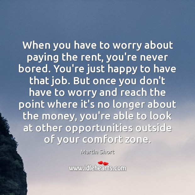 When you have to worry about paying the rent, you’re never bored. Martin Short Picture Quote