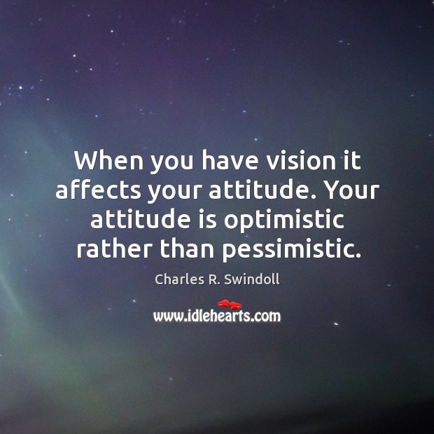 When you have vision it affects your attitude. Your attitude is optimistic rather than pessimistic. Charles R. Swindoll Picture Quote