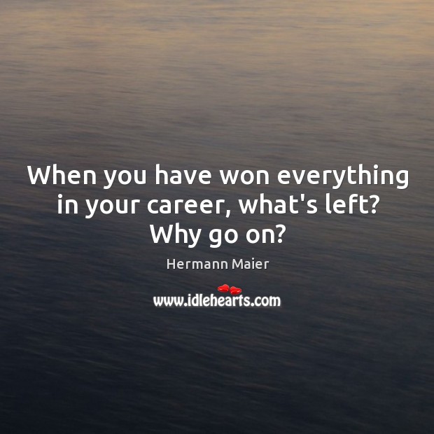 When you have won everything in your career, what’s left? Why go on? Image
