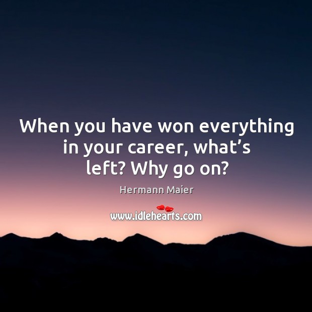 When you have won everything in your career, what’s left? why go on? Image