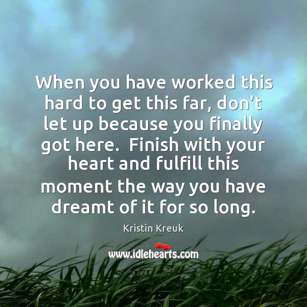 When you have worked this hard to get this far, don’t let Kristin Kreuk Picture Quote