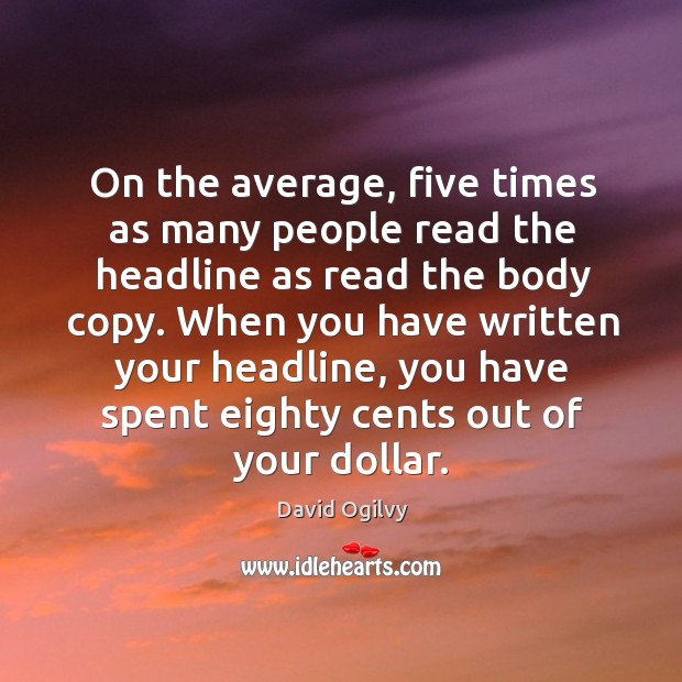 When you have written your headline, you have spent eighty cents out of your dollar. David Ogilvy Picture Quote