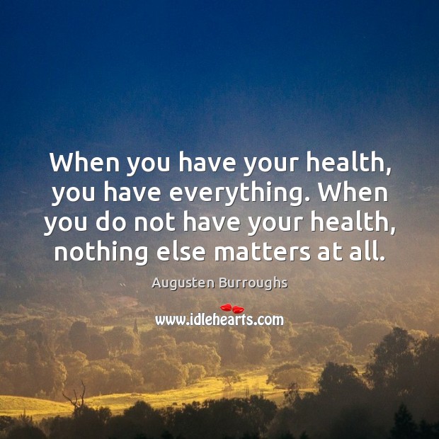When you have your health, you have everything. When you do not Augusten Burroughs Picture Quote