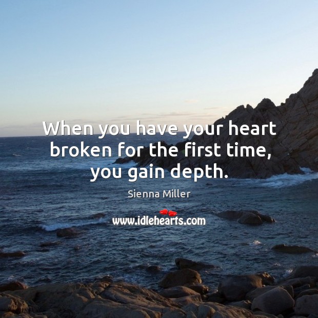 When you have your heart broken for the first time, you gain depth. Sienna Miller Picture Quote