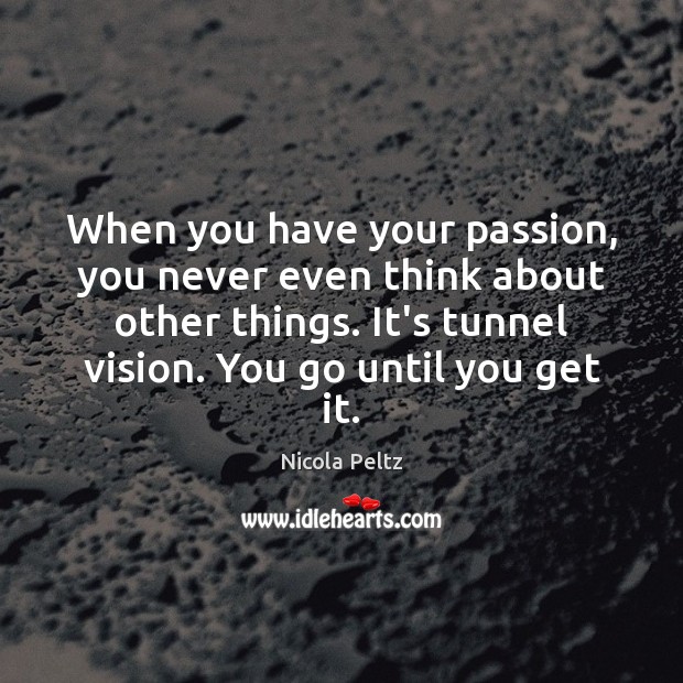 When you have your passion, you never even think about other things. Image