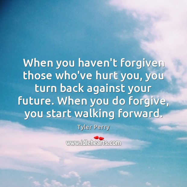 When you haven’t forgiven those who’ve hurt you, you turn back against Tyler Perry Picture Quote