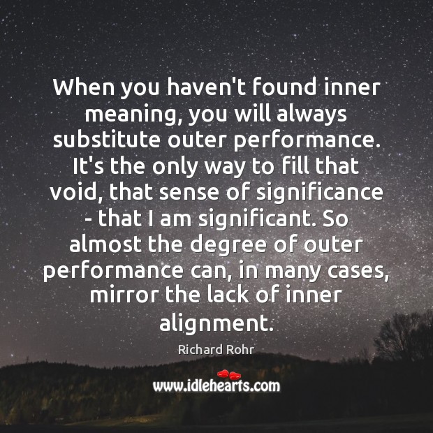 When you haven’t found inner meaning, you will always substitute outer performance. Richard Rohr Picture Quote