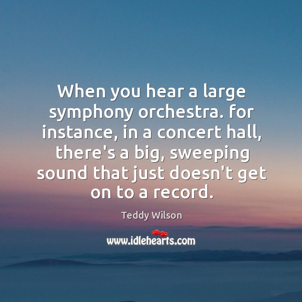 When you hear a large symphony orchestra. for instance, in a concert Image