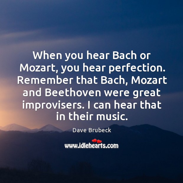 When you hear Bach or Mozart, you hear perfection. Remember that Bach, Dave Brubeck Picture Quote