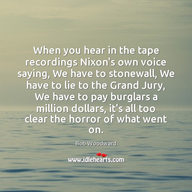 When you hear in the tape recordings Nixon’s own voice saying, We Bob Woodward Picture Quote