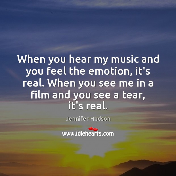 When you hear my music and you feel the emotion, it’s real. Jennifer Hudson Picture Quote