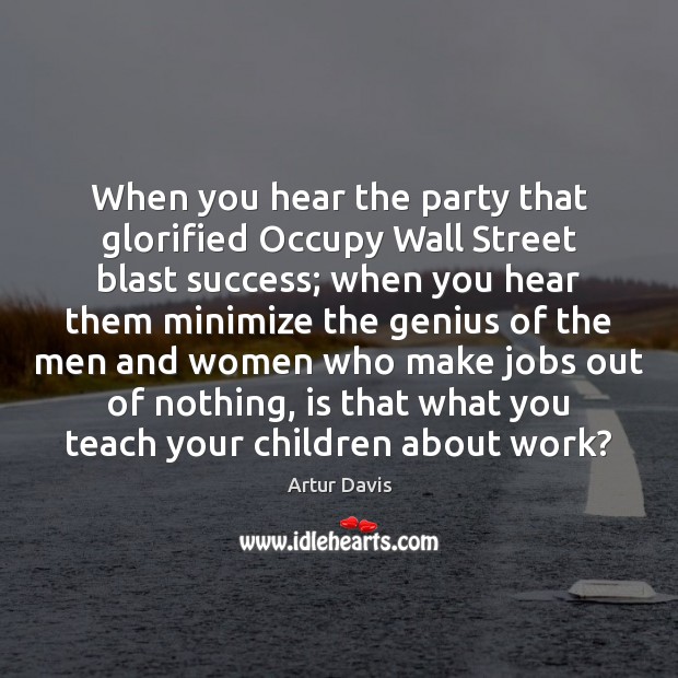 When you hear the party that glorified Occupy Wall Street blast success; Artur Davis Picture Quote