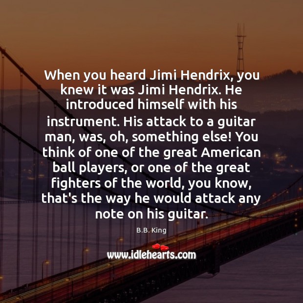When you heard Jimi Hendrix, you knew it was Jimi Hendrix. He B.B. King Picture Quote