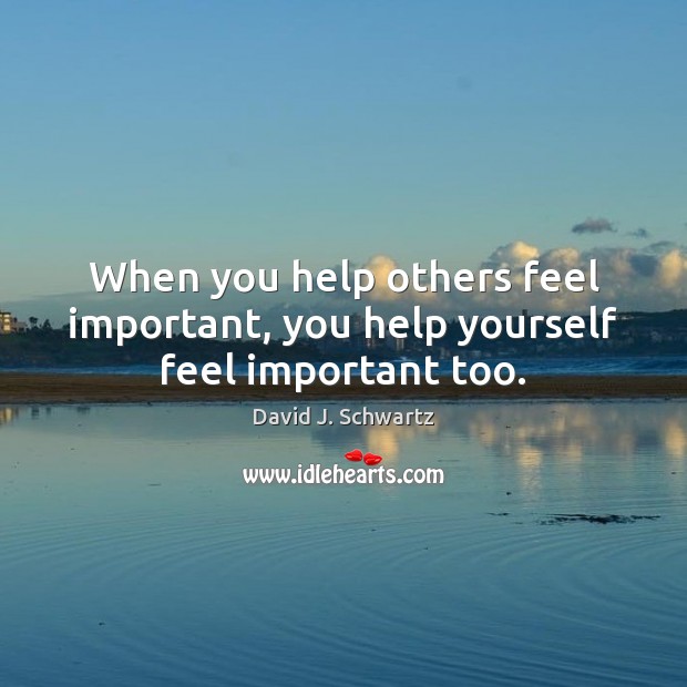 When you help others feel important, you help yourself feel important too. David J. Schwartz Picture Quote