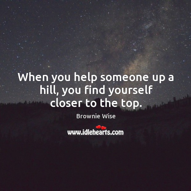 When you help someone up a hill, you find yourself closer to the top. Image