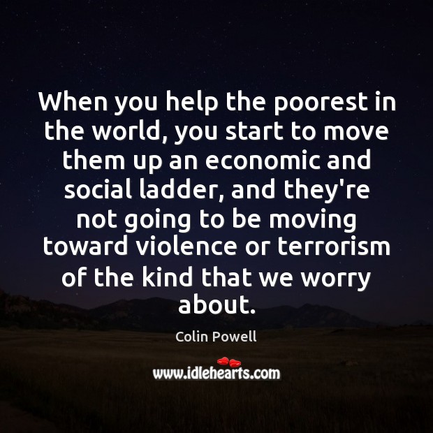 When you help the poorest in the world, you start to move Colin Powell Picture Quote