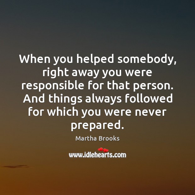 When you helped somebody, right away you were responsible for that person. 