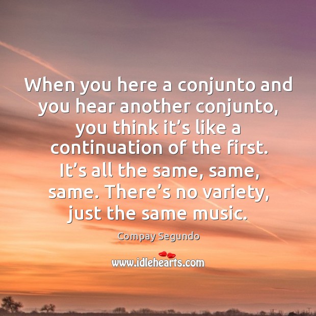 When you here a conjunto and you hear another conjunto, you think it’s like a continuation of the first. Compay Segundo Picture Quote