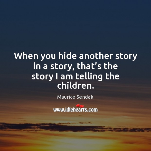 When you hide another story in a story, that’s the story I am telling the children. Maurice Sendak Picture Quote