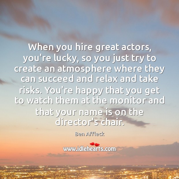 When you hire great actors, you’re lucky, so you just try to Ben Affleck Picture Quote