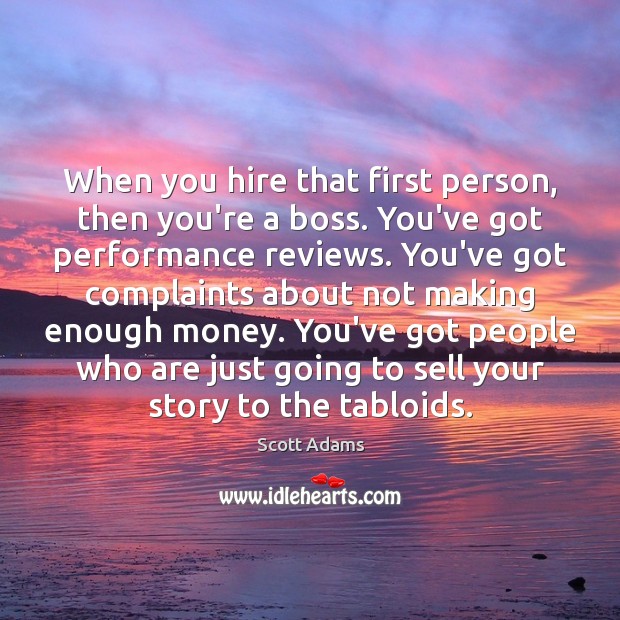 When you hire that first person, then you’re a boss. You’ve got Scott Adams Picture Quote