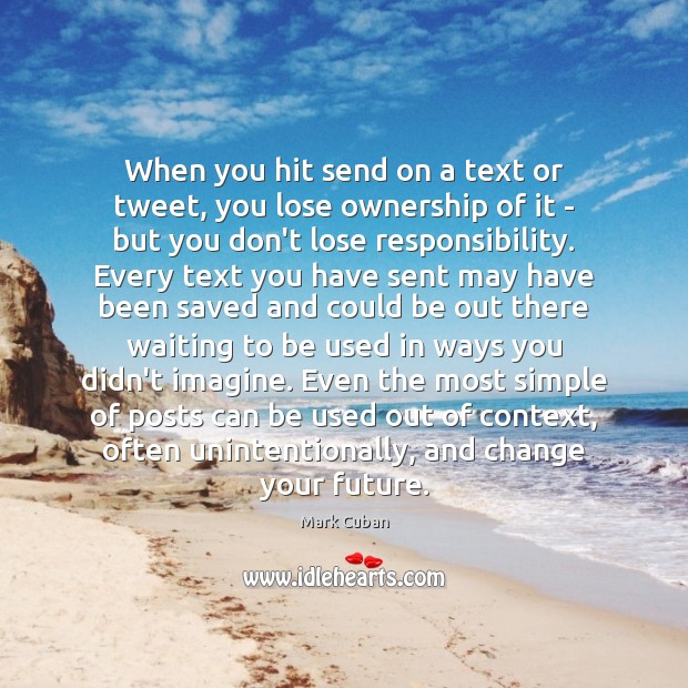 When you hit send on a text or tweet, you lose ownership Mark Cuban Picture Quote