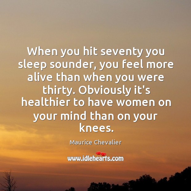 When you hit seventy you sleep sounder, you feel more alive than Maurice Chevalier Picture Quote