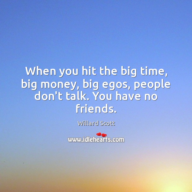 When you hit the big time, big money, big egos, people don’t talk. You have no friends. Willard Scott Picture Quote