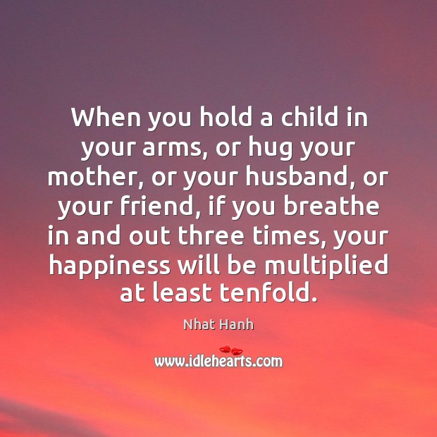 When you hold a child in your arms, or hug your mother, Nhat Hanh Picture Quote