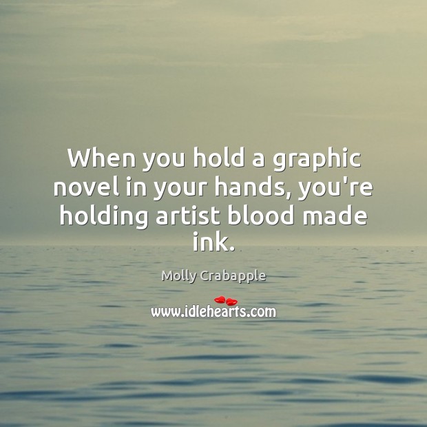 When you hold a graphic novel in your hands, you’re holding artist blood made ink. Molly Crabapple Picture Quote