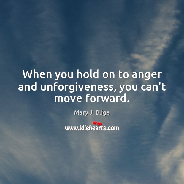 When you hold on to anger and unforgiveness, you can’t move forward. Image
