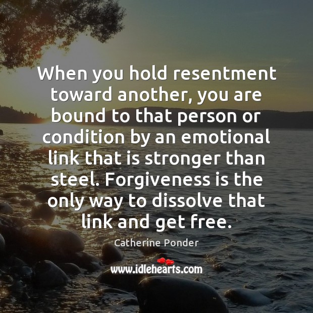 When you hold resentment toward another, you are bound to that person Image