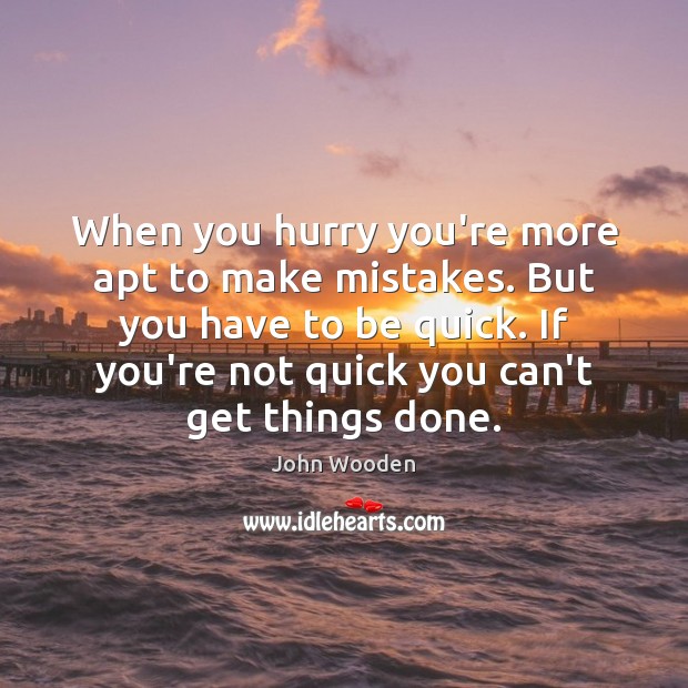 When you hurry you’re more apt to make mistakes. But you have John Wooden Picture Quote