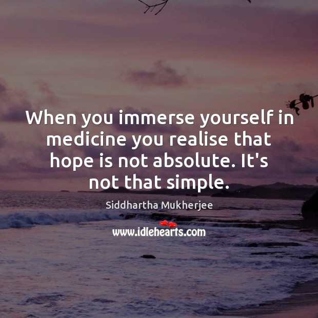 When you immerse yourself in medicine you realise that hope is not Image