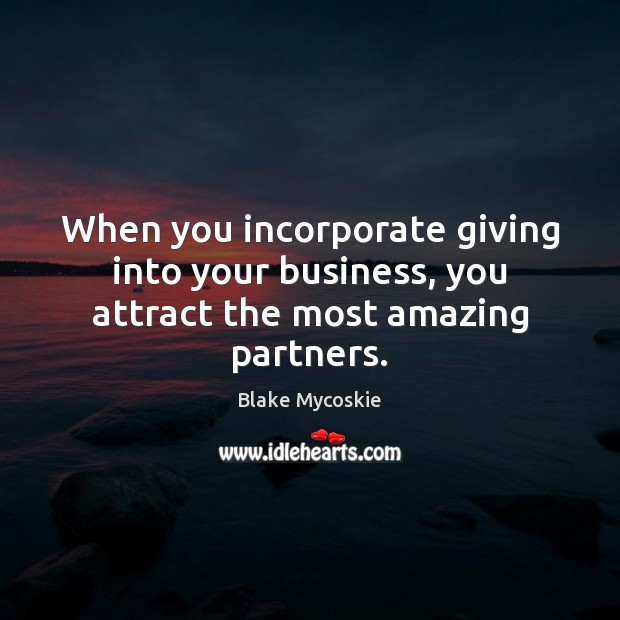 When you incorporate giving into your business, you attract the most amazing partners. Blake Mycoskie Picture Quote