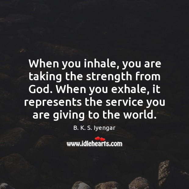 When you inhale, you are taking the strength from God. When you B. K. S. Iyengar Picture Quote