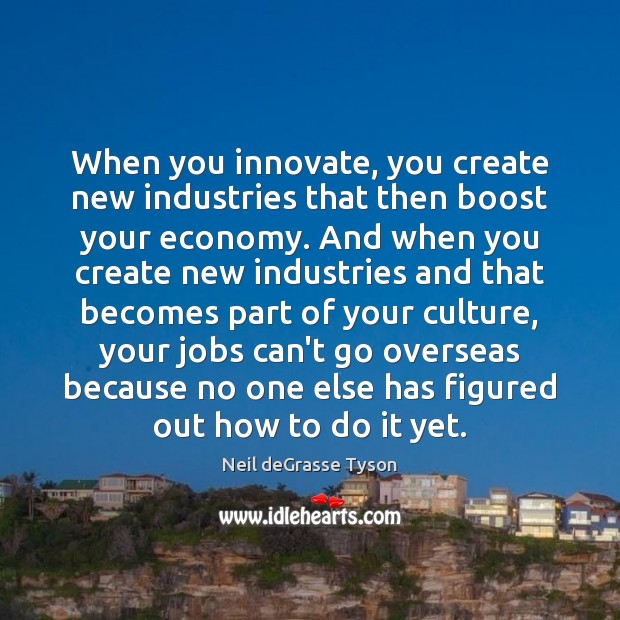 When you innovate, you create new industries that then boost your economy. Neil deGrasse Tyson Picture Quote
