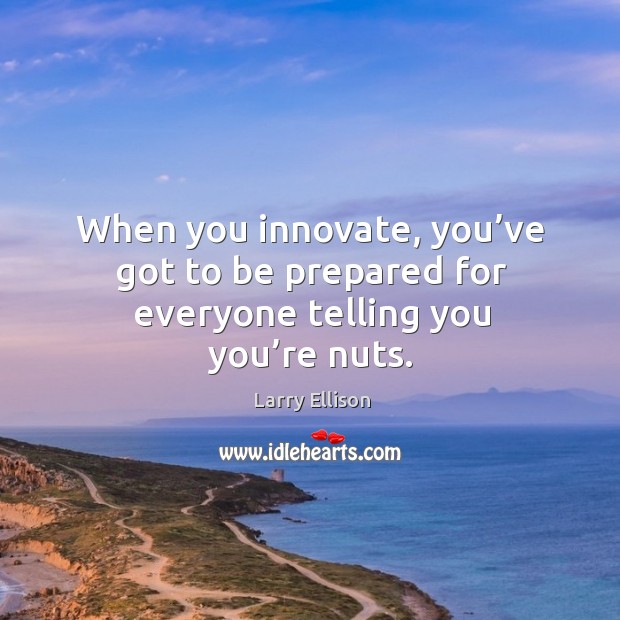 When you innovate, you’ve got to be prepared for everyone telling you you’re nuts. Larry Ellison Picture Quote