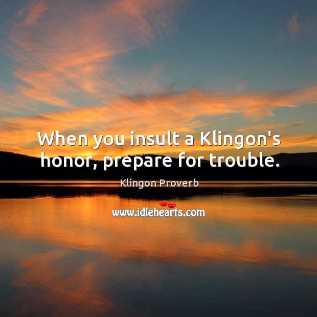 When you insult a klingon’s honor, prepare for trouble. Klingon Proverbs Image