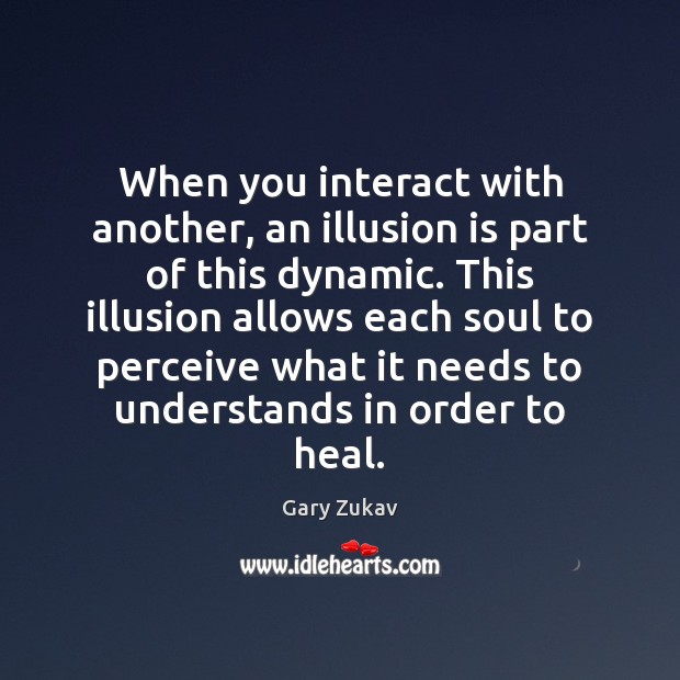 When you interact with another, an illusion is part of this dynamic. Gary Zukav Picture Quote