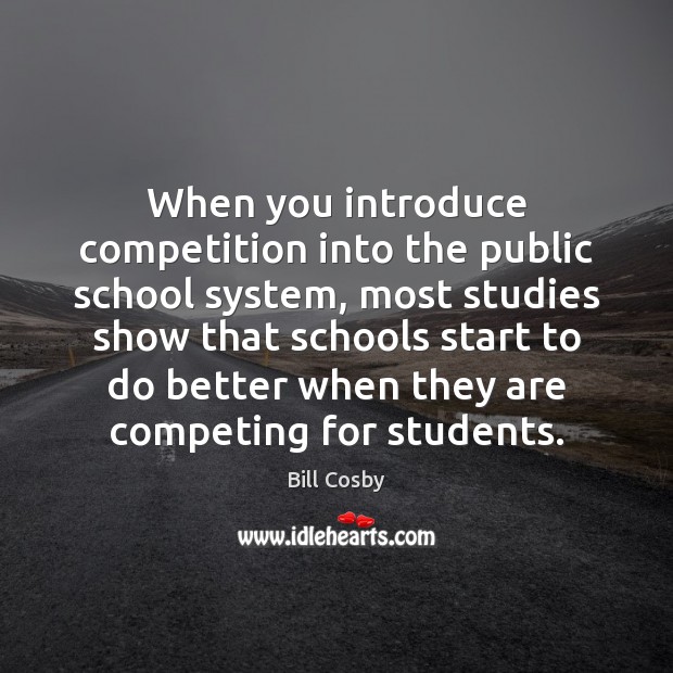 When you introduce competition into the public school system, most studies show Bill Cosby Picture Quote