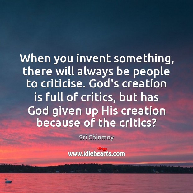 When you invent something, there will always be people to criticise. God’s Sri Chinmoy Picture Quote
