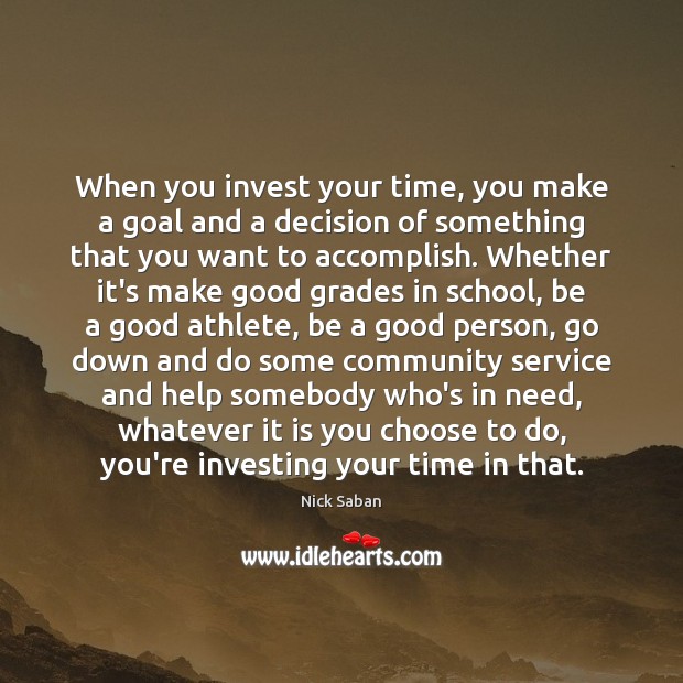 When you invest your time, you make a goal and a decision Nick Saban Picture Quote