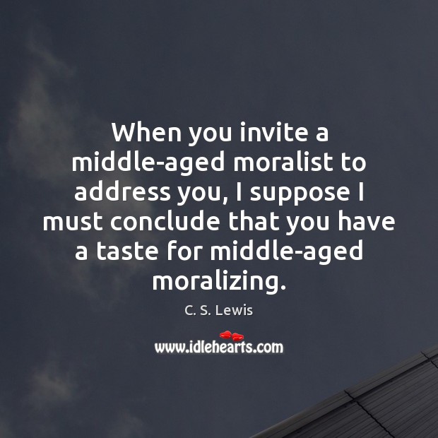 When you invite a middle-aged moralist to address you, I suppose I C. S. Lewis Picture Quote