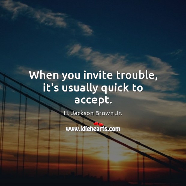 When you invite trouble, it’s usually quick to accept. H. Jackson Brown Jr. Picture Quote