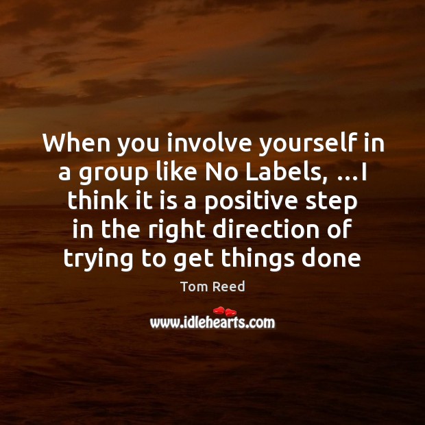 When you involve yourself in a group like No Labels, …I think Tom Reed Picture Quote