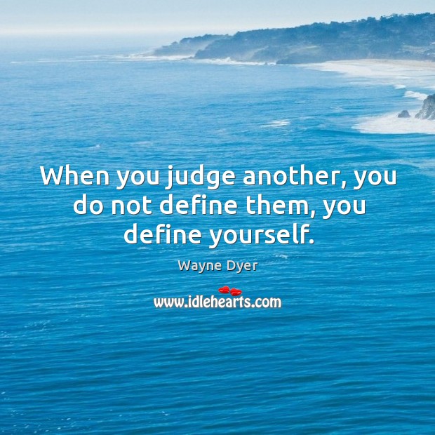 When you judge another, you do not define them, you define yourself. Wayne Dyer Picture Quote