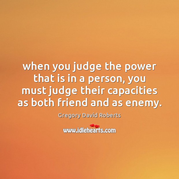 When you judge the power that is in a person, you must Gregory David Roberts Picture Quote