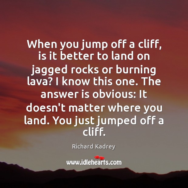 When you jump off a cliff, is it better to land on Richard Kadrey Picture Quote